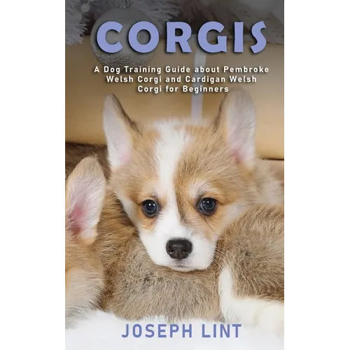 Corgis: A Dog Training Guide about Pembroke Welsh Corgi and Cardigan Welsh Corgi for Beginners - Paperback