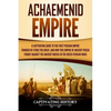 Achaemenid Empire: A Captivating Guide to the First Persian Empire Founded by Cyrus the Great, and How This Empire of Ancient Persia Foug - Paperback