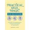Practical Sigil Magic for Beginners: A Guide to Setting Intentions, Crafting Powerful Symbols, and Applying Spells - Paperback