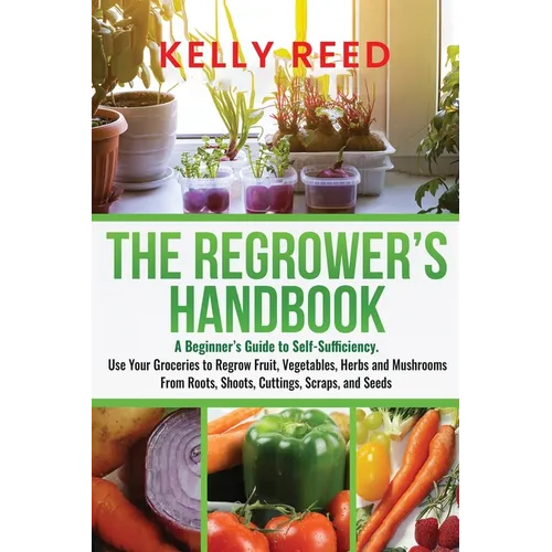 The Regrower's Handbook: A Beginner's Guide to Self-Sufficiency. Use Your Groceries to Regrow Fruit, Vegetables, Herbs and Mushrooms From Roots, Shoot - Paperback