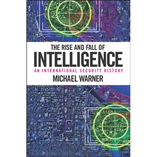 The Rise and Fall of Intelligence: An International Security History - Hardcover