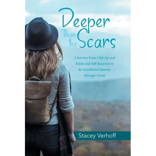 Deeper Than the Scars: A Journey from Cleft Lip and Palate and Self-Rejection to Re-Established Identity Through Christ - Hardcover