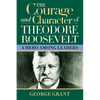 The Courage and Character of Theodore Roosevelt: A Hero Among Leaders - Hardcover