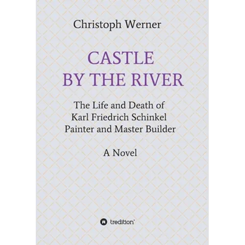 Castle by the River: The Life and Death of Karl Friedrich Schinkel, Painter and Master Builder - Paperback