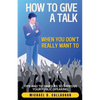How to Give a Talk When You Don't Really Want To: Tips and Techniques to Improve Your Public Speaking - Paperback