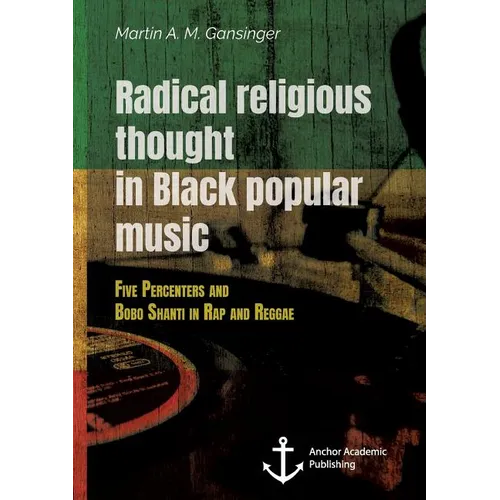 Radical Religious Thought in Black Popular Music. Five Percenters and Bobo Shanti in Rap and Reggae - Paperback