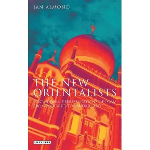 The New Orientalists: Postmodern Representations of Islam from Foucault to Baudrillard - Paperback