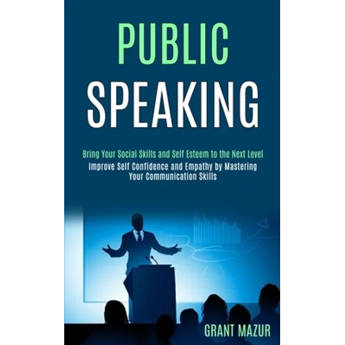 Public Speaking: Bring Your Social Skills and Self Esteem to the Next Level (Improve Self Confidence and Empathy by Mastering Your Communication Skill - Paperback