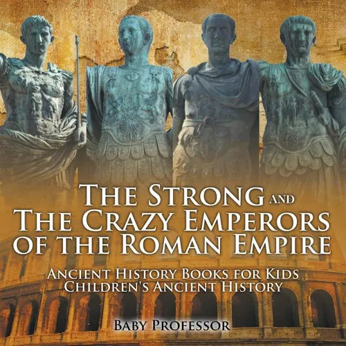The Strong and The Crazy Emperors of the Roman Empire - Ancient History Books for Kids Children's Ancient History - Paperback