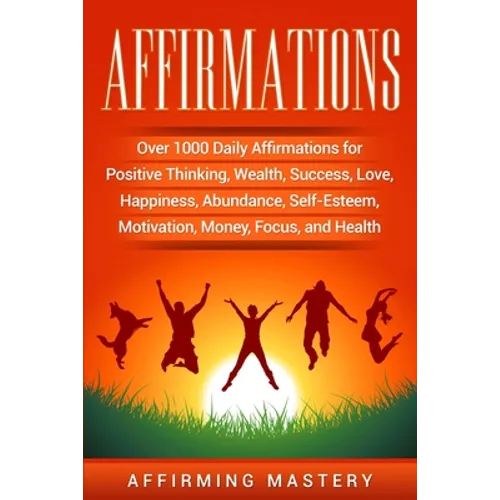Affirmations: Over 1000 Daily Affirmations for Positive Thinking, Wealth, Success, Love, Happiness, Abundance, Self-Esteem, Motivation, Money, Focus, - Paperback