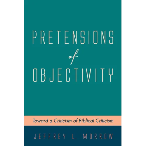 Pretensions of Objectivity: Toward a Criticism of Biblical Criticism - Hardcover