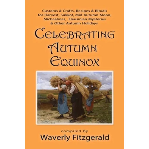Celebrating Autumn Equinox: Customs & Crafts, Recipes & Rituals for Harvest, Sukkot, Mid Autumn Moon, Michaelmas, Eleusinian Mysteries & Other Autumn - Paperback
