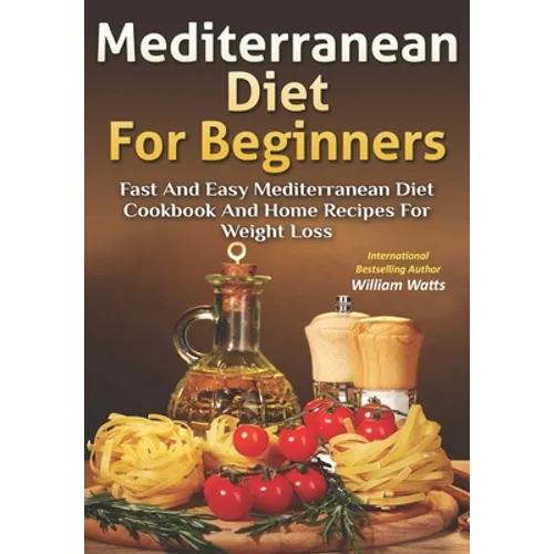 Mediterranean Diet For Beginners: Fast and Easy Mediterranean Diet Cookbook and Home Recipes for Weight Loss - Paperback