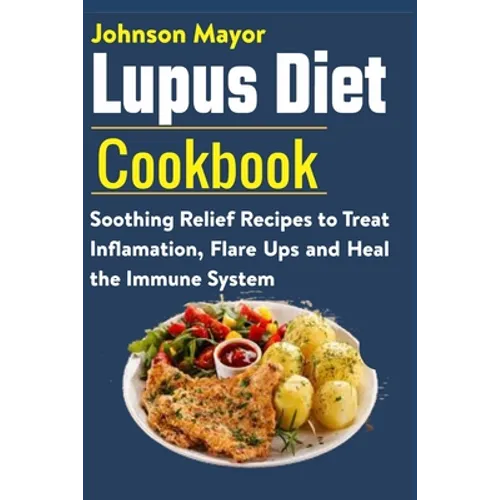 Lupus Diet Cookbook: Soothing Relief Recipe to Treat Inflamation, Flare Ups and Heal the Immune System - Paperback