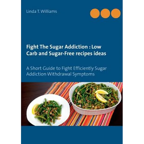 Fight The Sugar Addiction: Low Carb and Sugar-Free recipes ideas: A Short Guide to Fight Efficiently Sugar Addiction Withdrawal Symptoms - Paperback