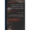 Atlas and Plat Book of Clare County. Michigan: Containing Outline Map of the County, Plats of All the Townships With Owners' Names, Cities and Towns, - Paperback