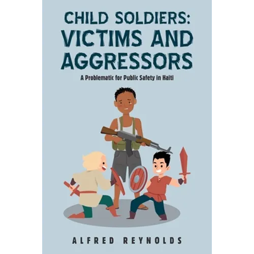 Child Soldiers: Victims and Aggressors: A Problematic for Public Safety in Haiti - Paperback