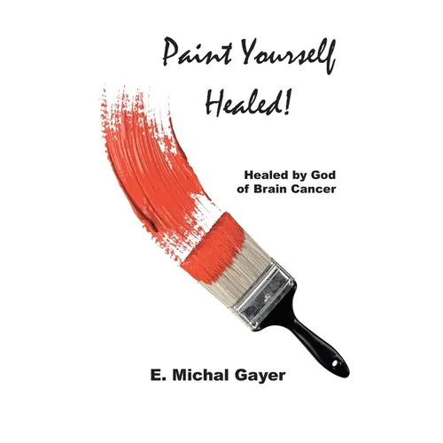 Paint Yourself Healed: Healed by God of Brain Cancer - Paperback