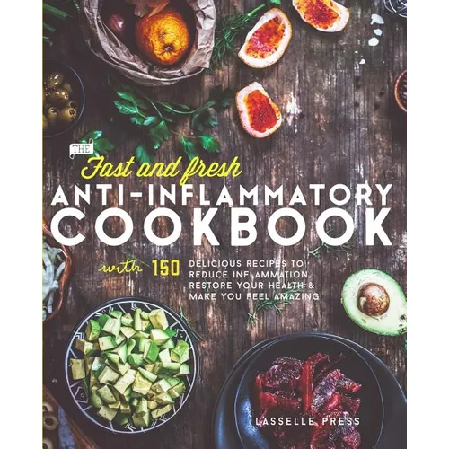 Fast & Fresh Anti-Inflammatory Cookbook: 150 Delicious Recipes To Reduce Inflammation, Restore Your Health & Make You Feel Amazing - Paperback