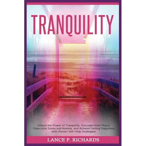 Tranquility: Unlock the Power of Tranquility: Discover Inner Peace, Overcome Stress and Anxiety, and Achieve Lasting Happiness with Proven Self-Help S - Paperback
