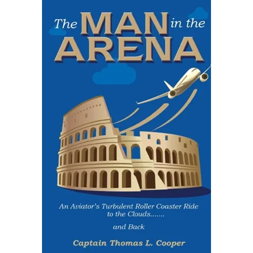The Man in the Arena: The Story of an Aviator's Roller-Coaster Ride to the Clouds and Back - Paperback