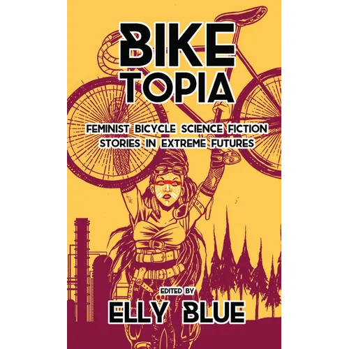 Biketopia: Feminist Bicycle Science Fiction Stories in Extreme Futures - Paperback