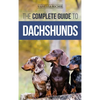 The Complete Guide to Dachshunds: Finding, Feeding, Training, Caring For, Socializing, and Loving Your New Dachshund Puppy - Hardcover