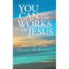 You Can Do the Works of Jesus: Moving from Theory to Reality - Paperback