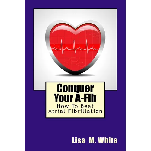 Conquer Your A-Fib: How To Beat Atrial Fibrillation - Paperback