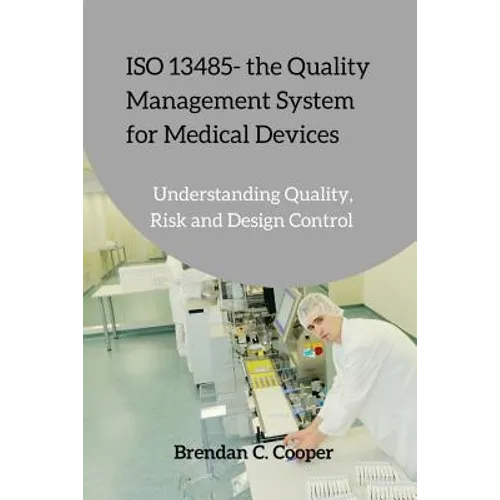 ISO 13485 - the Quality Management System for Medical Devices: Understanding Quality, Risk and Design Control - Paperback