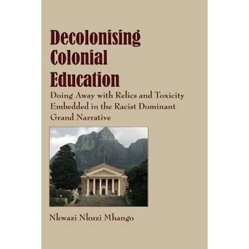 Decolonising Colonial Education: Doing Away with Relics and Toxicity Embedded in the Racist Dominant Grand Narrative - Paperback