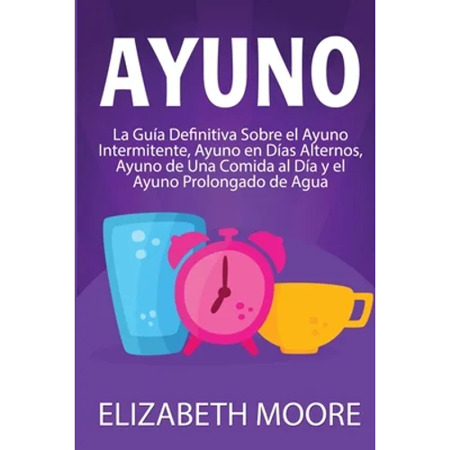 Ayuno: La guía definitiva sobre el ayuno intermitente, ayuno en días alternos, ayuno de una comida al día y el ayuno prolongado de agua - Paperback