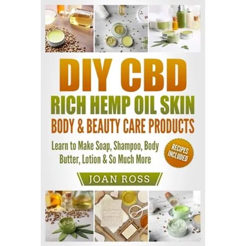 DIY CBD Rich Hemp Oil Skin, Body & Beauty Care Products: Learn to Make Soap, Shampoo, Body Butter, Lotion & So Much More - Paperback
