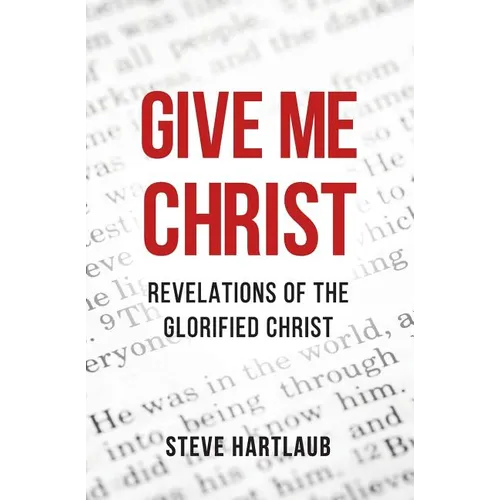 Give Me Christ: Revelations of the Glorified Christ - Paperback