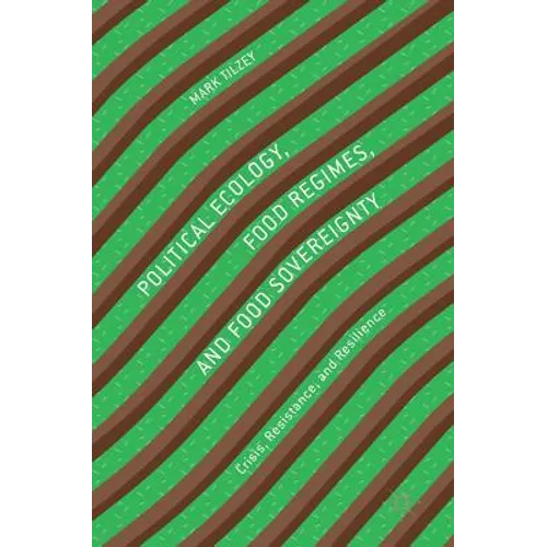 Political Ecology, Food Regimes, and Food Sovereignty: Crisis, Resistance, and Resilience - Hardcover