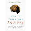 How to Think Like Aquinas: The Sure Way to Perfect Your Mental Powers - Paperback