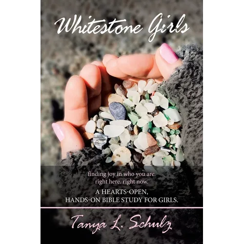 Whitestone Girls: Finding Joy in Who You Are. Right Here. Right Now. a Hearts-Open, Hands-On Bible Study for Girls. - Paperback