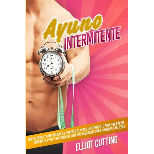 Ayuno Intermitente: Quema Grasa y Gana Músculo a Través Del Ayuno Intermitente para una Rápida Pérdida de Peso y un Estilo de Vida Más Saludable para - Paperback