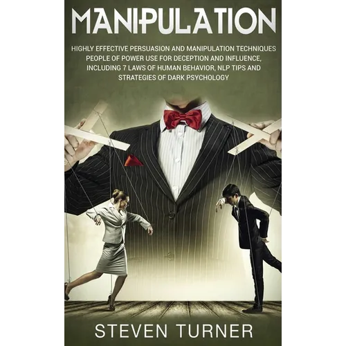 Manipulation: Highly Effective Persuasion and Manipulation Techniques People of Power Use for Deception and Influence, Including 7 Laws of Human Behav - Hardcover