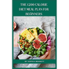 The 1200 Calorie Diet Meal Plan for Beginners: 30 Days of Delicious and Nutritious Recipes - Paperback