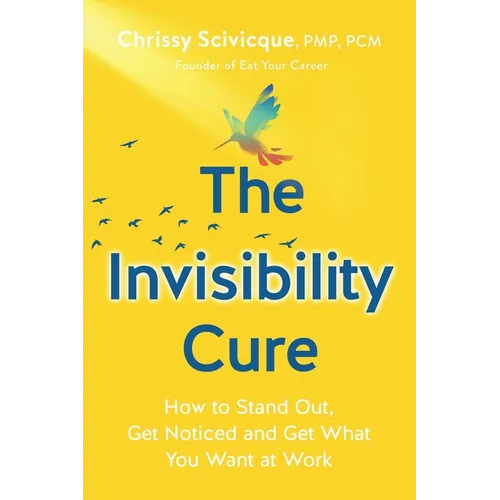 The Invisibility Cure: How to Stand Out, Get Noticed and Get What You Want at Work - Paperback