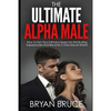 The Ultimate Alpha Male: How To Turn Your Intimacy Issues Into Ball Busting Superpowers And Become A Total Sexual Warrior - Paperback
