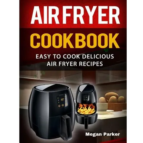 Air Fryer Cookbook: Easy to Cook Delicious Air Fryer Recipes - Paperback