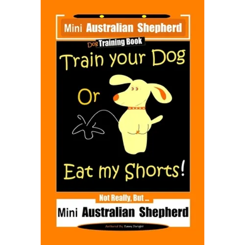 Mini Australian Shepherd Dog Training Book, Train Your Dog Or Eat My Shorts! Not Really, But... Mini Australian Shepherd - Paperback