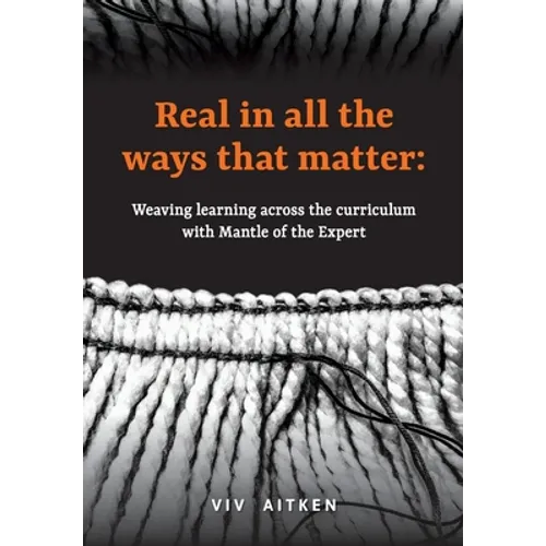 Real in all the ways that matter: Weaving learning across the curriculum with Mantle of the Expert - Paperback