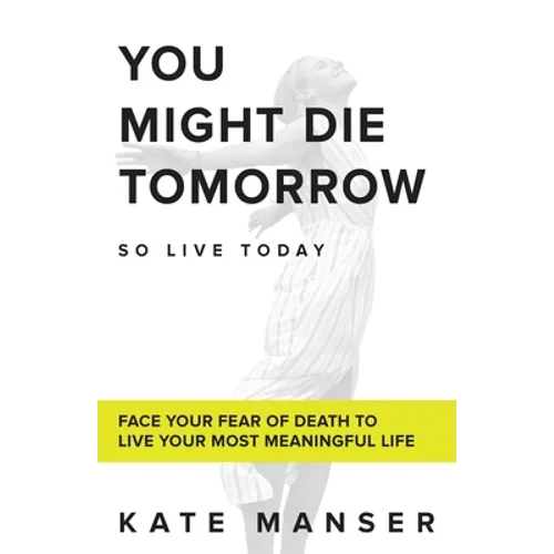 You Might Die Tomorrow: Face Your Fear of Death to Live Your Most Meaningful Life - Paperback