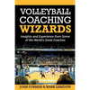 Volleyball Coaching Wizards: Insights and Experience from Some of the World's Great Coaches - Paperback