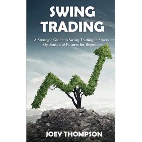 Swing Trading: A Strategic Guide to Swing Trading in Stocks, Options, and Futures for Beginners - Paperback