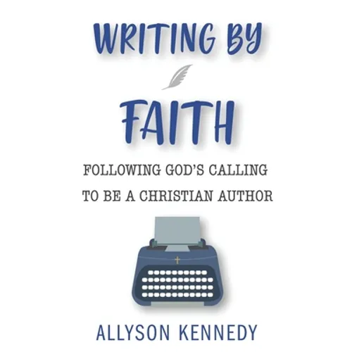 Writing by Faith: Following God's Calling to be a Christian Author - Paperback