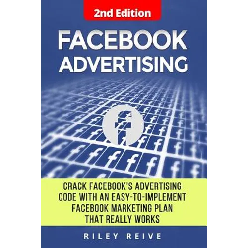 Facebook Advertising: Crack the Facebook Ad Code with an Easy-To-Implement Facebook Marketing Plan That Really Works and Reach 4000 Potentia - Paperback
